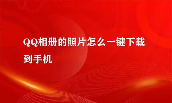 QQ相册的照片怎么一键下载到手机