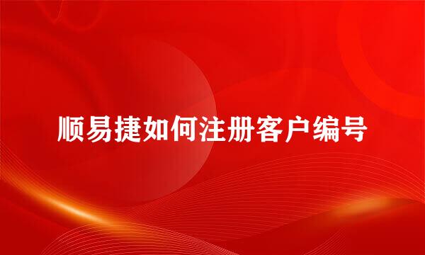 顺易捷如何注册客户编号