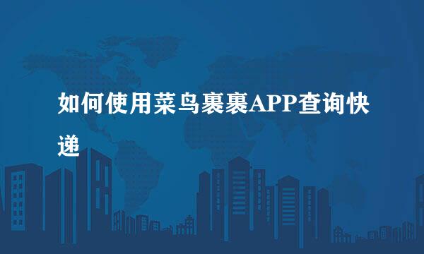 如何使用菜鸟裹裹APP查询快递