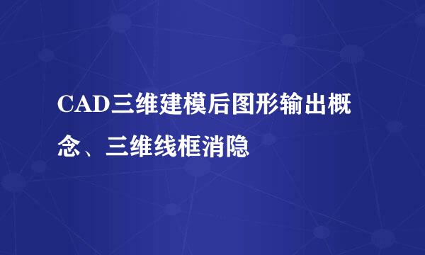 CAD三维建模后图形输出概念、三维线框消隐