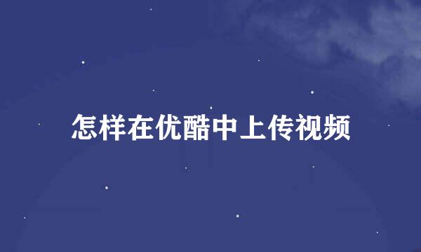 怎样在优酷中上传视频