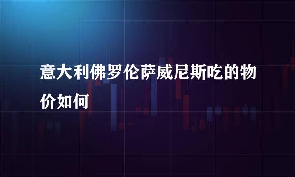 意大利佛罗伦萨威尼斯吃的物价如何