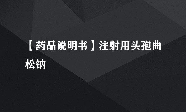 【药品说明书】注射用头孢曲松钠