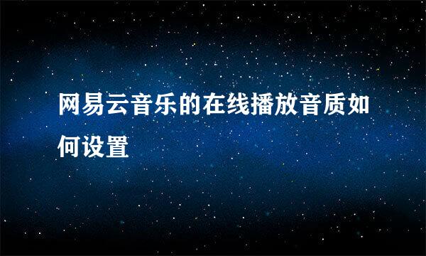 网易云音乐的在线播放音质如何设置