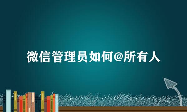 微信管理员如何@所有人