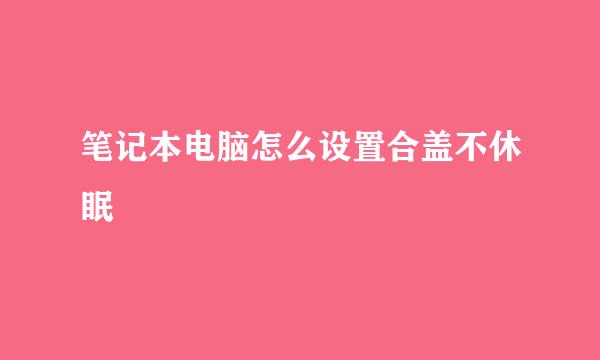 笔记本电脑怎么设置合盖不休眠