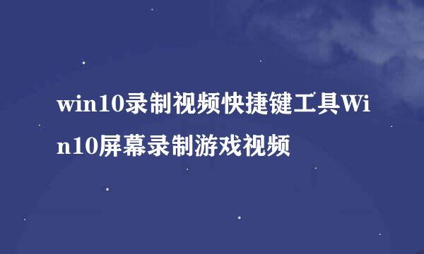 win10录制视频快捷键工具Win10屏幕录制游戏视频