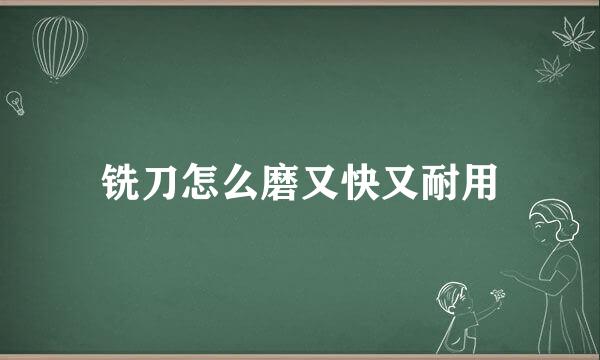 铣刀怎么磨又快又耐用