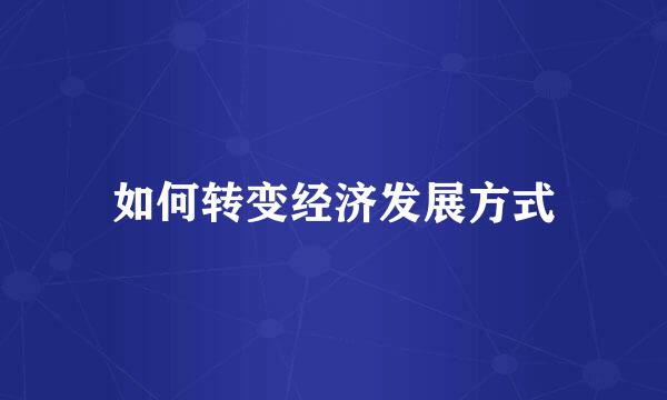 如何转变经济发展方式