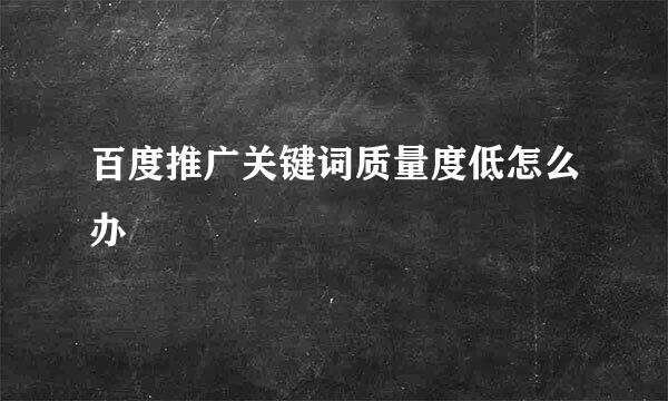 百度推广关键词质量度低怎么办