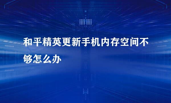 和平精英更新手机内存空间不够怎么办