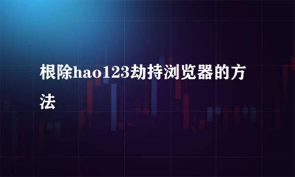 根除hao123劫持浏览器的方法