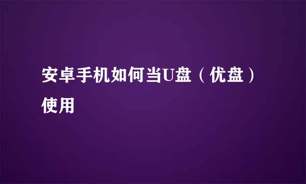 安卓手机如何当U盘（优盘）使用