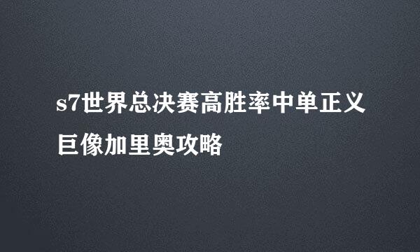 s7世界总决赛高胜率中单正义巨像加里奥攻略