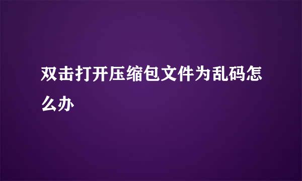 双击打开压缩包文件为乱码怎么办