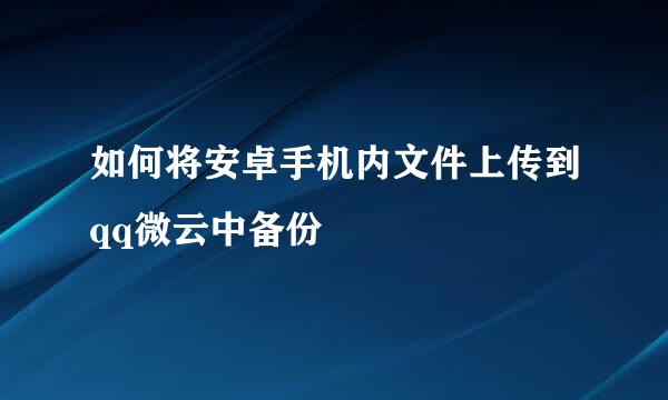 如何将安卓手机内文件上传到qq微云中备份