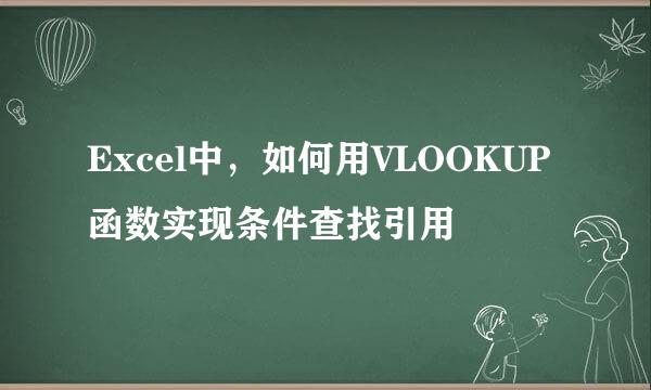 Excel中，如何用VLOOKUP函数实现条件查找引用