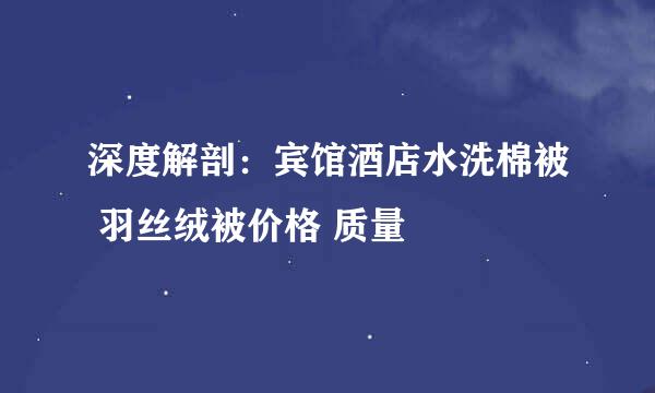 深度解剖：宾馆酒店水洗棉被 羽丝绒被价格 质量