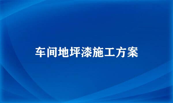 车间地坪漆施工方案
