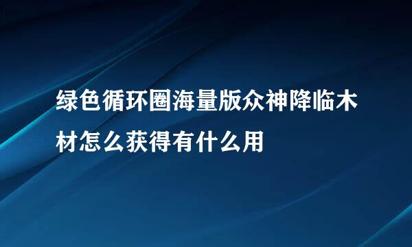 绿色循环圈海量版众神降临木材怎么获得有什么用