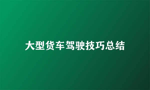 大型货车驾驶技巧总结