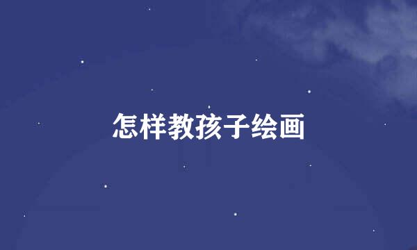 怎样教孩子绘画