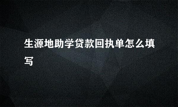 生源地助学贷款回执单怎么填写