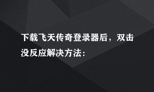 下载飞天传奇登录器后，双击没反应解决方法：