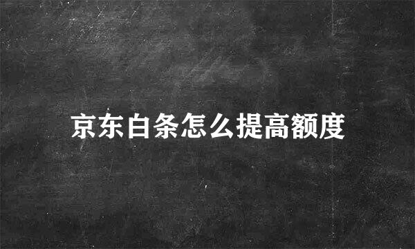 京东白条怎么提高额度