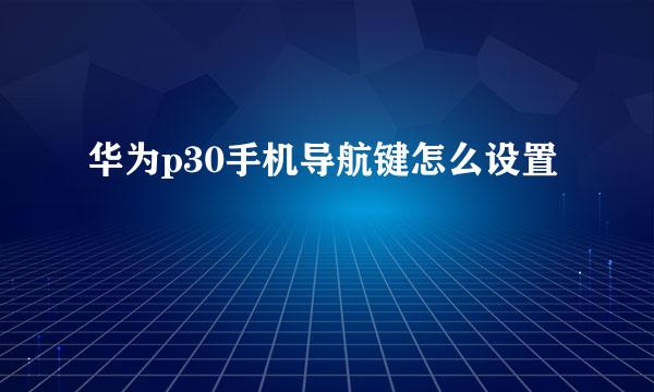 华为p30手机导航键怎么设置
