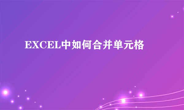 EXCEL中如何合并单元格