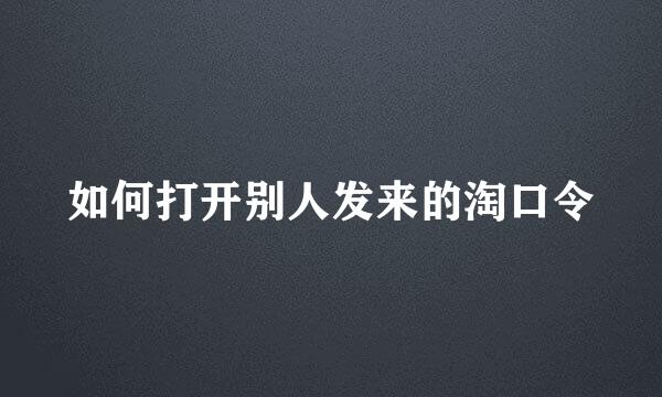 如何打开别人发来的淘口令