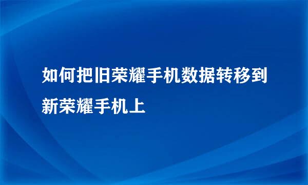 如何把旧荣耀手机数据转移到新荣耀手机上