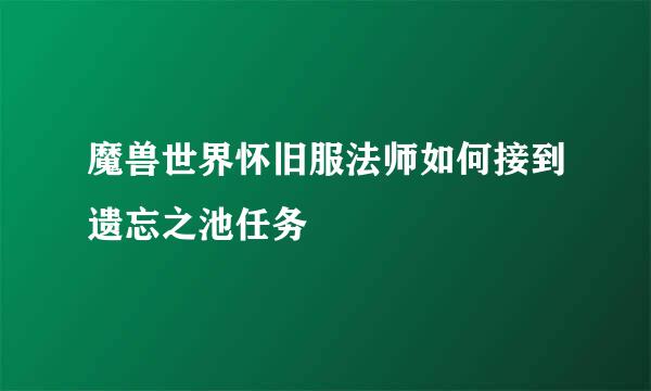魔兽世界怀旧服法师如何接到遗忘之池任务