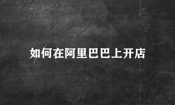 如何在阿里巴巴上开店