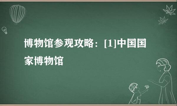 博物馆参观攻略：[1]中国国家博物馆