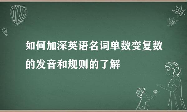 如何加深英语名词单数变复数的发音和规则的了解