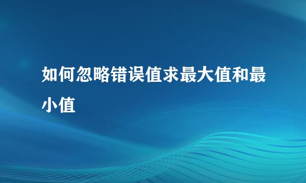 如何忽略错误值求最大值和最小值