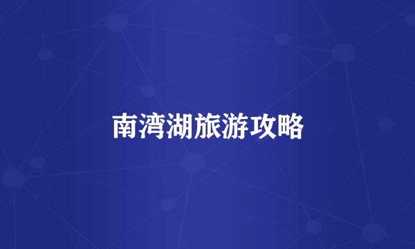 南湾湖旅游攻略