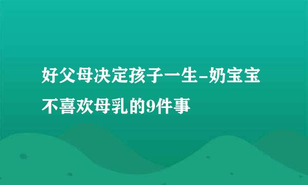 好父母决定孩子一生-奶宝宝不喜欢母乳的9件事