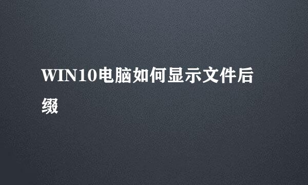 WIN10电脑如何显示文件后缀