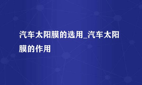 汽车太阳膜的选用_汽车太阳膜的作用