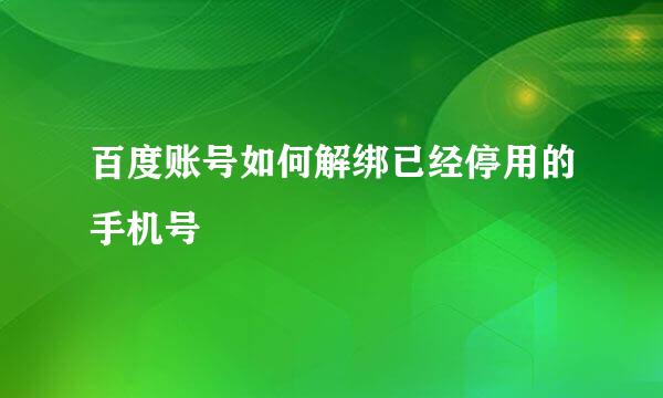 百度账号如何解绑已经停用的手机号