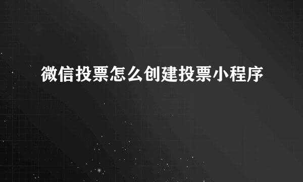 微信投票怎么创建投票小程序