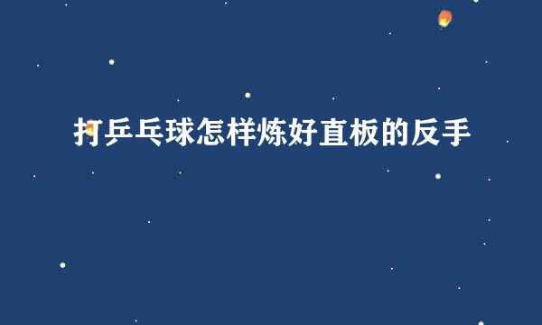 打乒乓球怎样炼好直板的反手