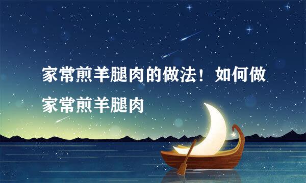 家常煎羊腿肉的做法！如何做家常煎羊腿肉