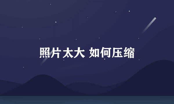 照片太大 如何压缩