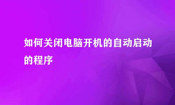 如何关闭电脑开机的自动启动的程序