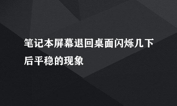 笔记本屏幕退回桌面闪烁几下后平稳的现象