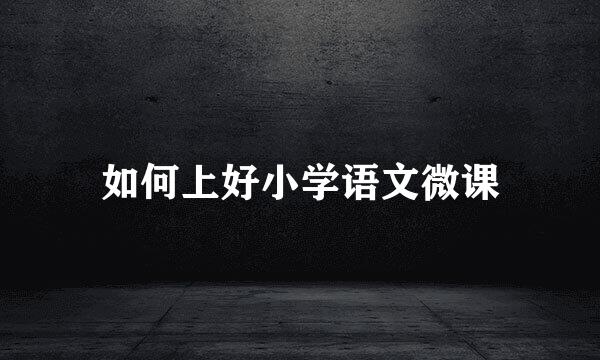 如何上好小学语文微课